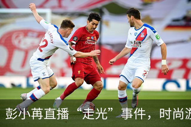 彭小苒直播“走光”事件，时尚游戏竟成了翻车现场